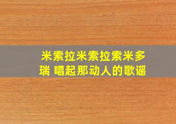 米索拉米索拉索米多瑞 唱起那动人的歌谣